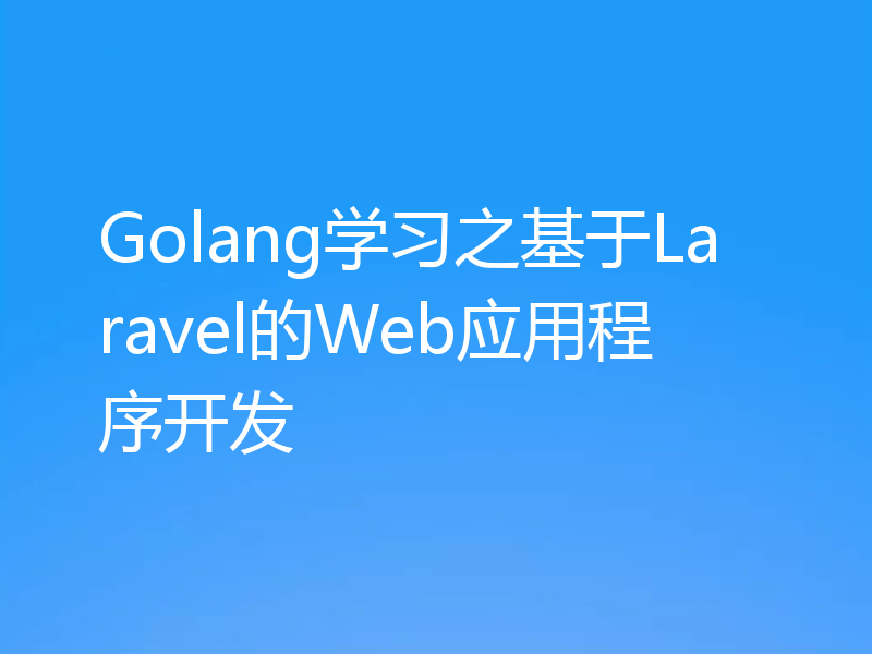 Golang学习之基于Laravel的Web应用程序开发