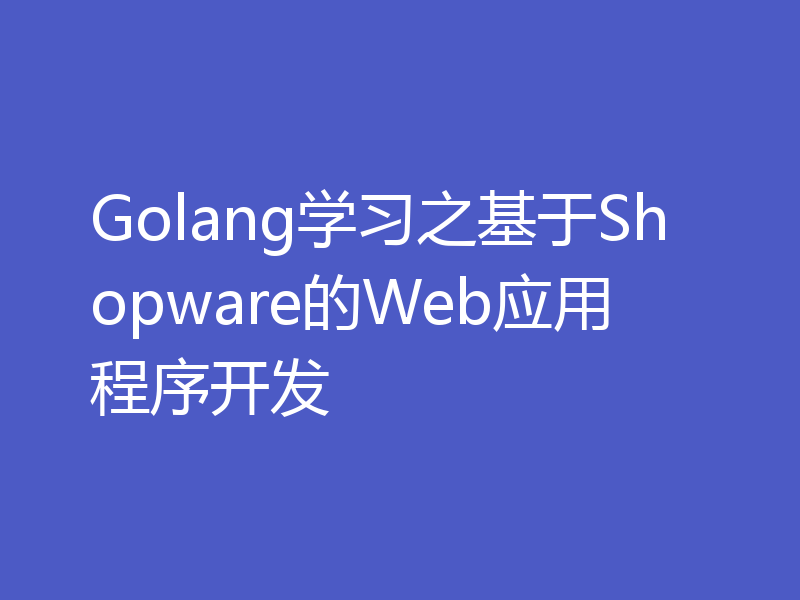 Golang学习之基于Shopware的Web应用程序开发