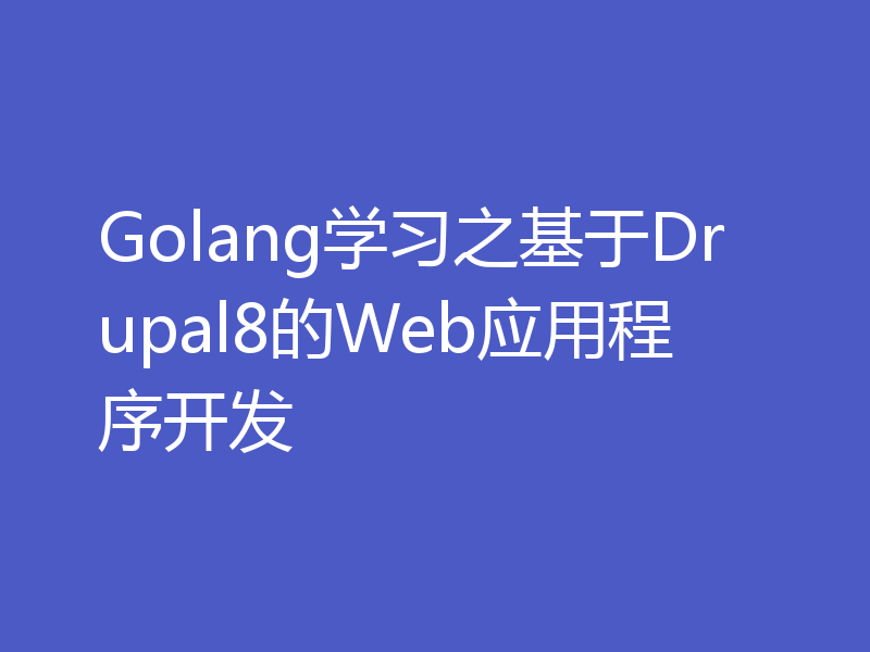 Golang学习之基于Drupal8的Web应用程序开发