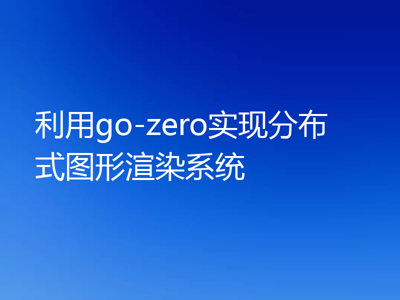 利用go-zero实现分布式图形渲染系统