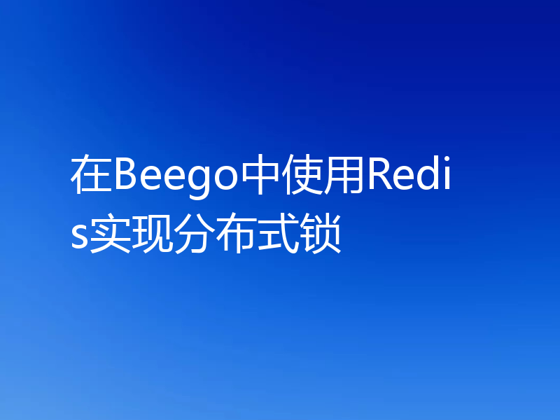 在Beego中使用Redis实现分布式锁