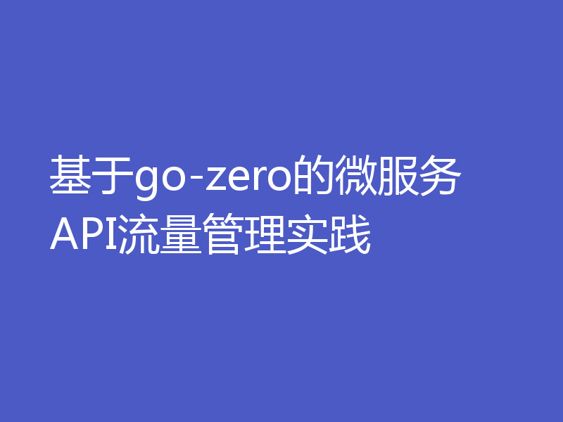 基于go-zero的微服务API流量管理实践