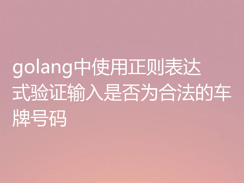golang中使用正则表达式验证输入是否为合法的车牌号码