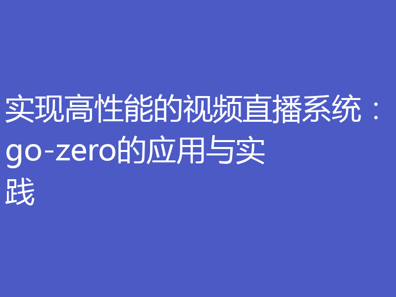 实现高性能的视频直播系统：go-zero的应用与实践