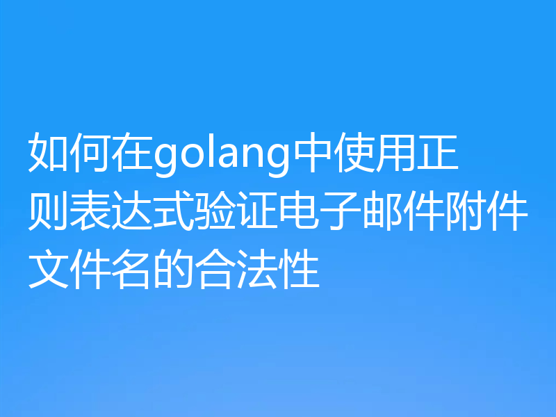 如何在golang中使用正则表达式验证电子邮件附件文件名的合法性