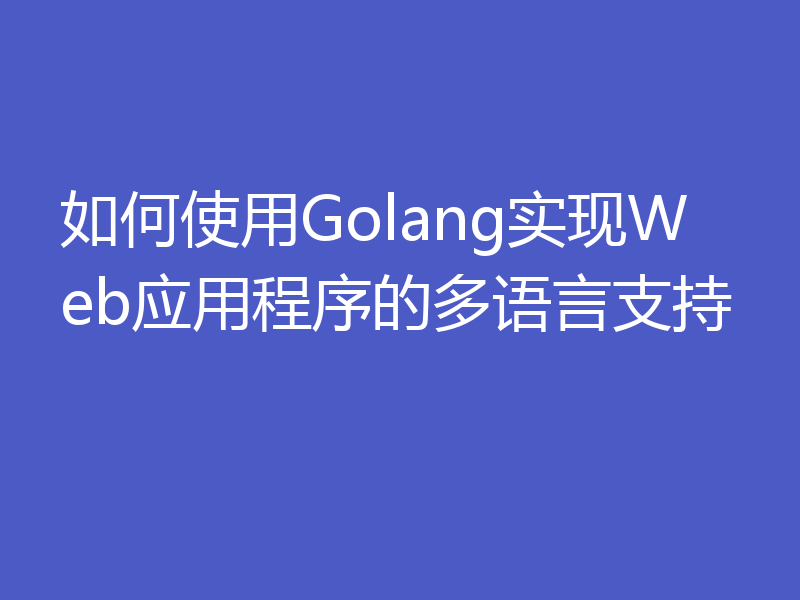 如何使用Golang实现Web应用程序的多语言支持