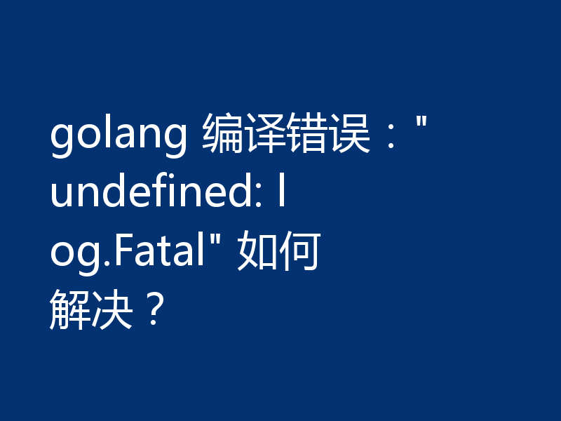 golang 编译错误：