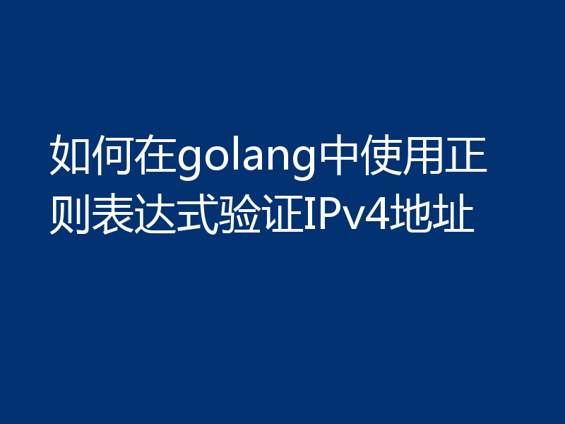 如何在golang中使用正则表达式验证IPv4地址