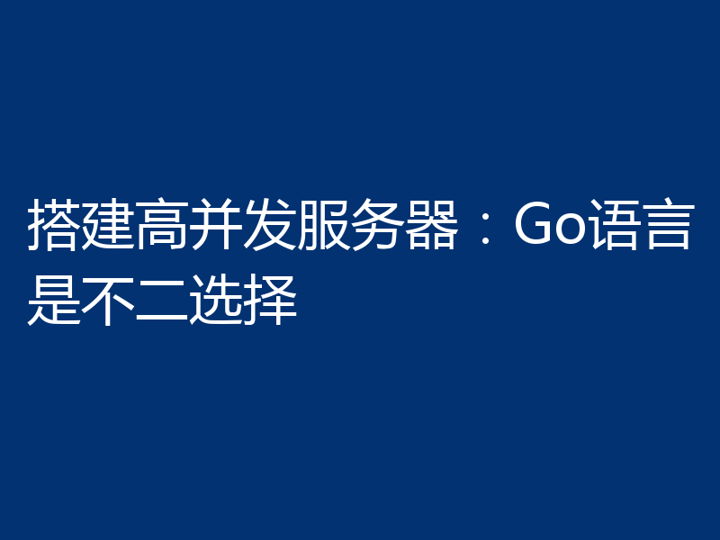 搭建高并发服务器：Go语言是不二选择