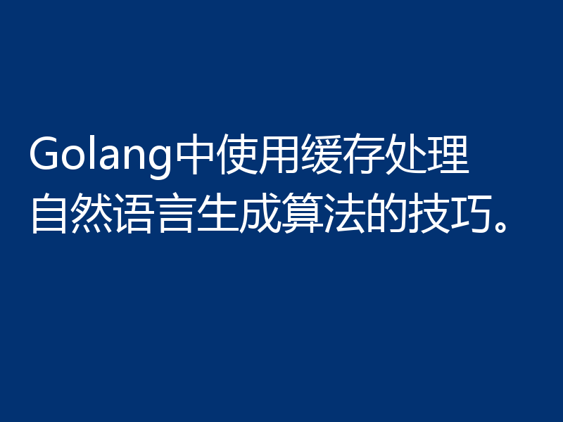 Golang中使用缓存处理自然语言生成算法的技巧。