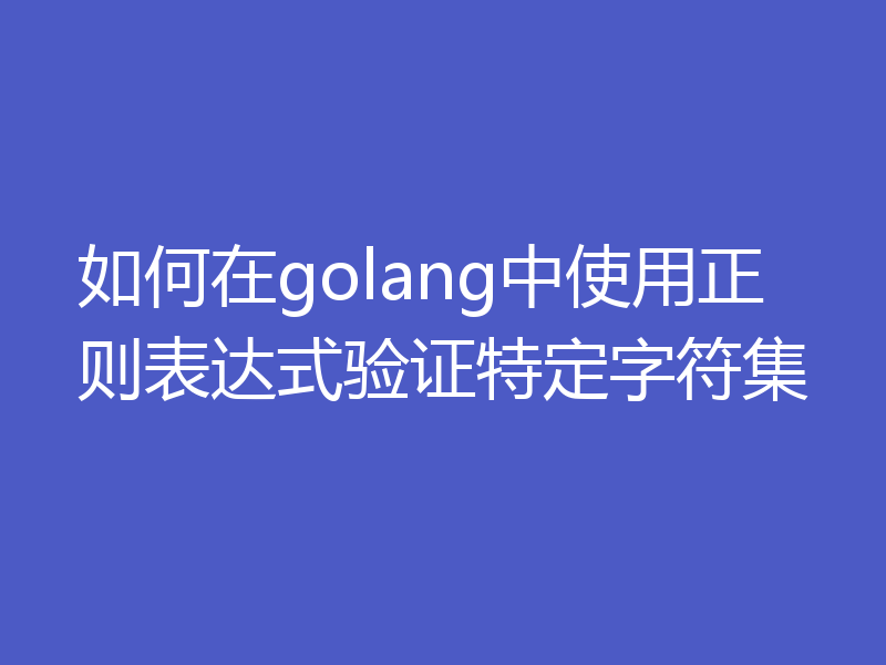 如何在golang中使用正则表达式验证特定字符集