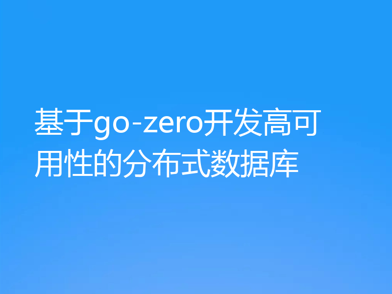 基于go-zero开发高可用性的分布式数据库
