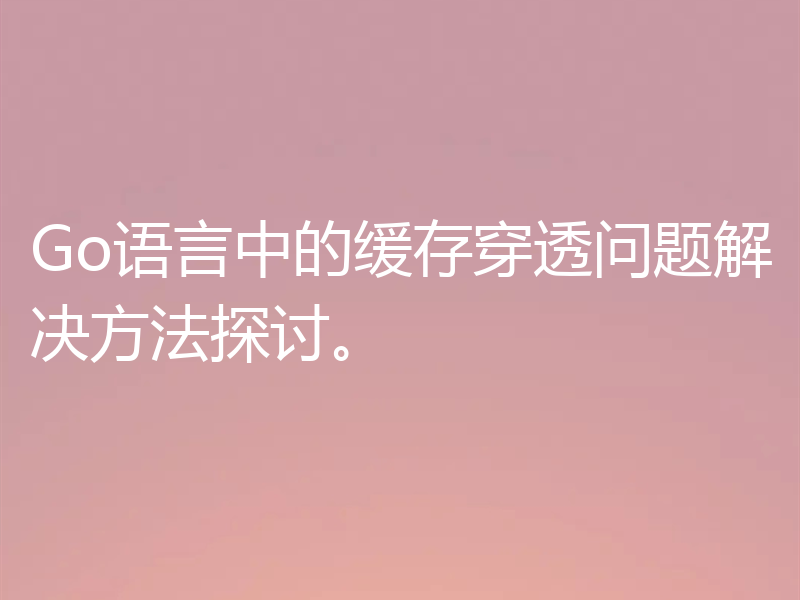 Go语言中的缓存穿透问题解决方法探讨。