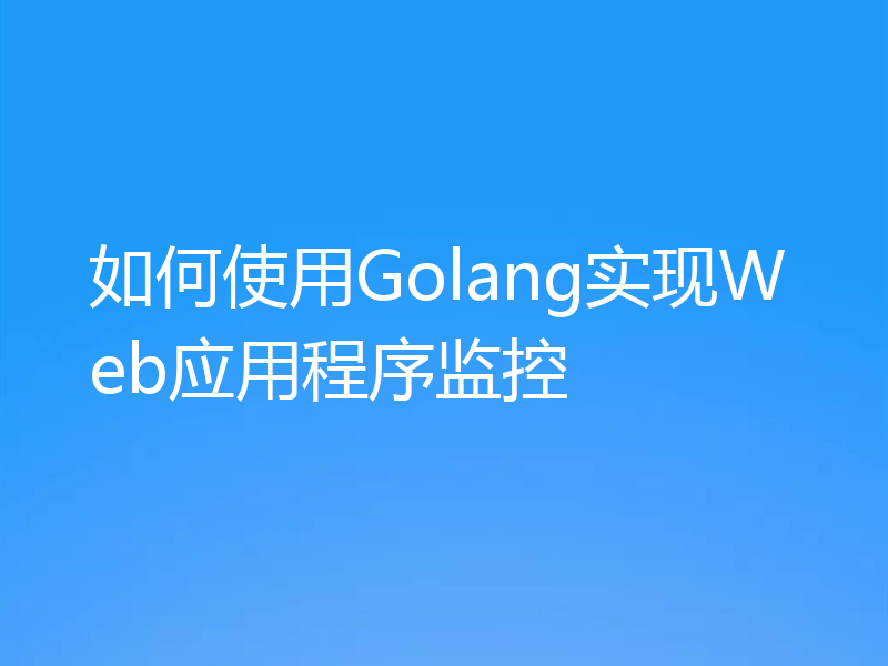 如何使用Golang实现Web应用程序监控