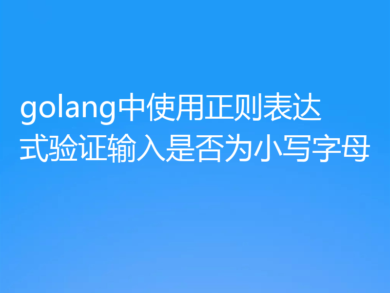 golang中使用正则表达式验证输入是否为小写字母