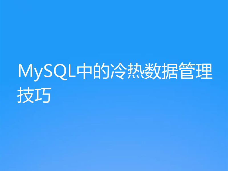 MySQL中的冷热数据管理技巧