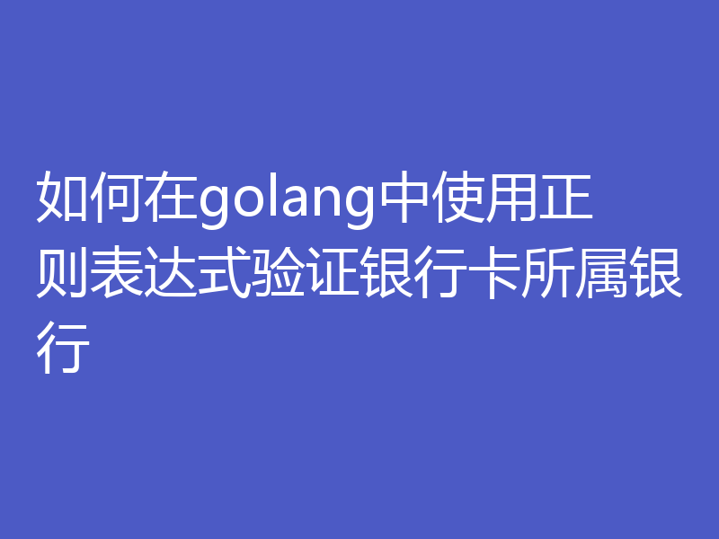 如何在golang中使用正则表达式验证银行卡所属银行