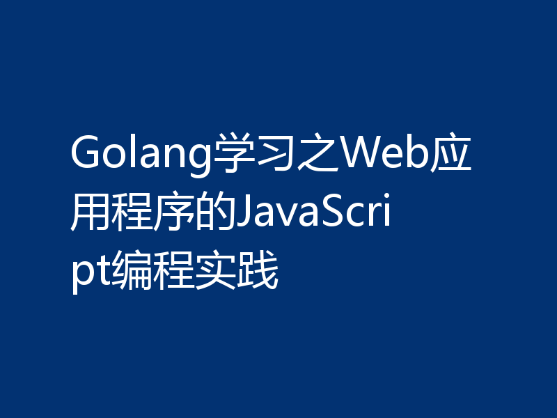 Golang学习之Web应用程序的JavaScript编程实践
