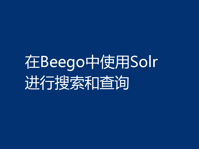 在Beego中使用Solr进行搜索和查询