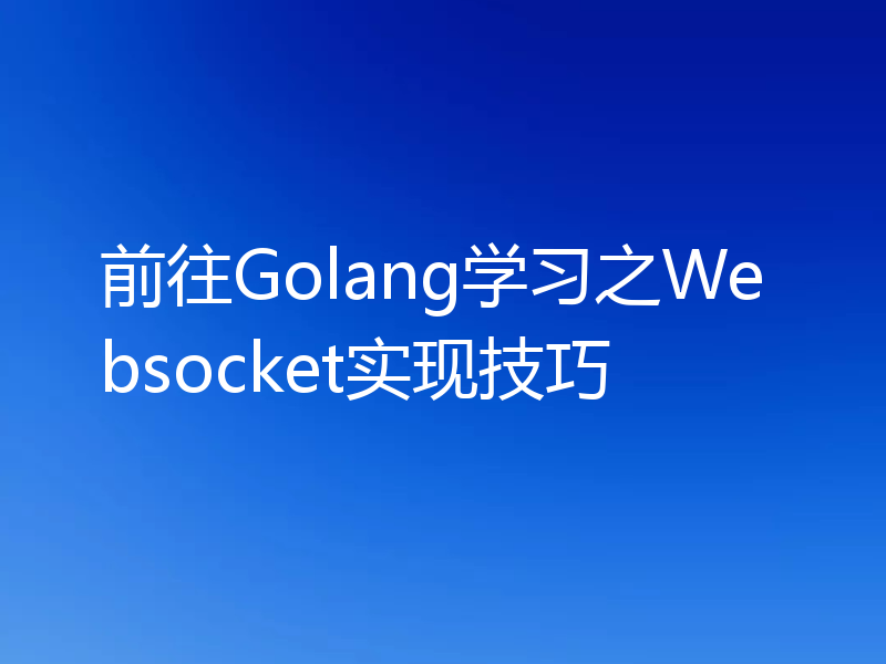 前往Golang学习之Websocket实现技巧