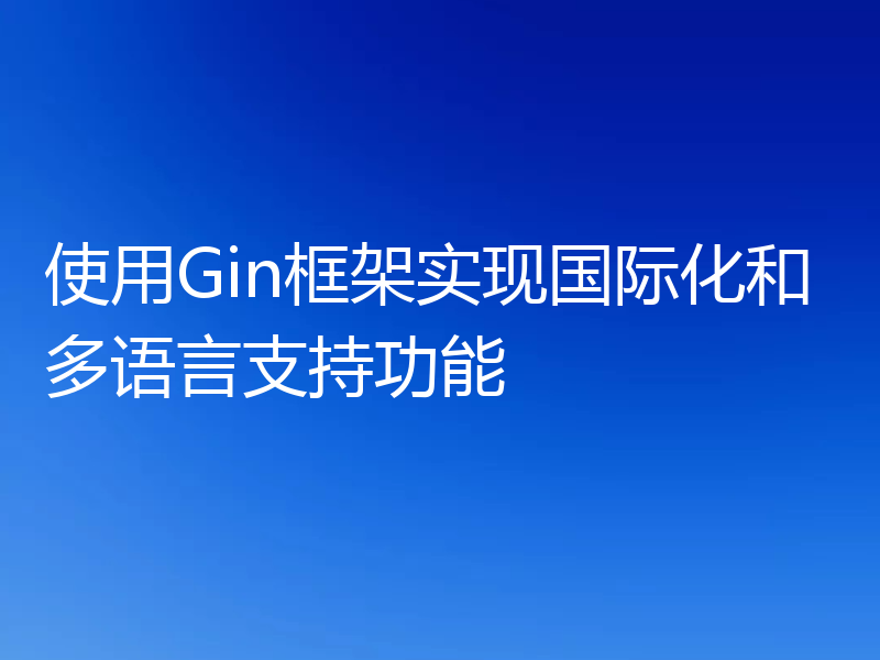 使用Gin框架实现国际化和多语言支持功能