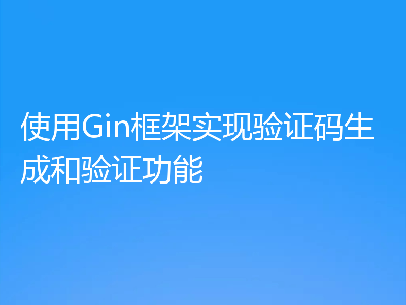 使用Gin框架实现验证码生成和验证功能