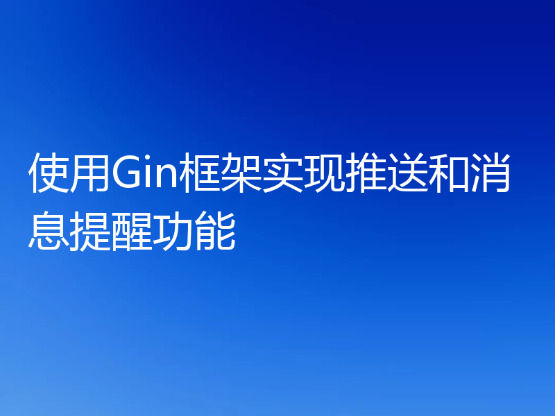 使用Gin框架实现推送和消息提醒功能