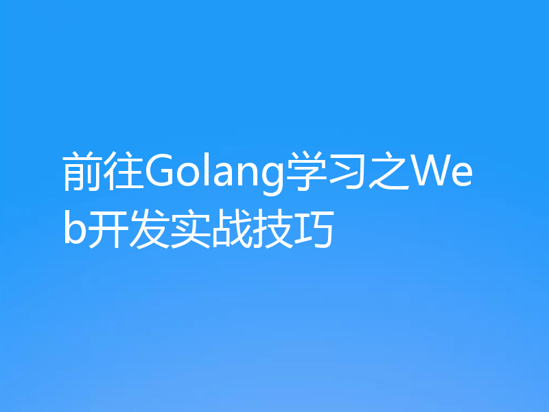 前往Golang学习之Web开发实战技巧
