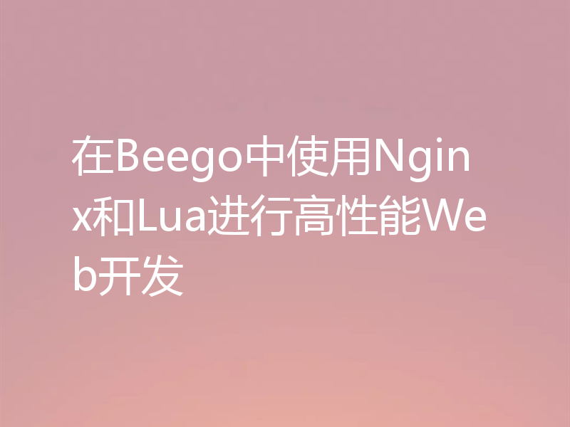 在Beego中使用Nginx和Lua进行高性能Web开发