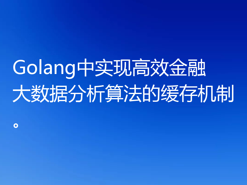 Golang中实现高效金融大数据分析算法的缓存机制。