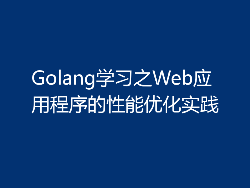 Golang学习之Web应用程序的性能优化实践