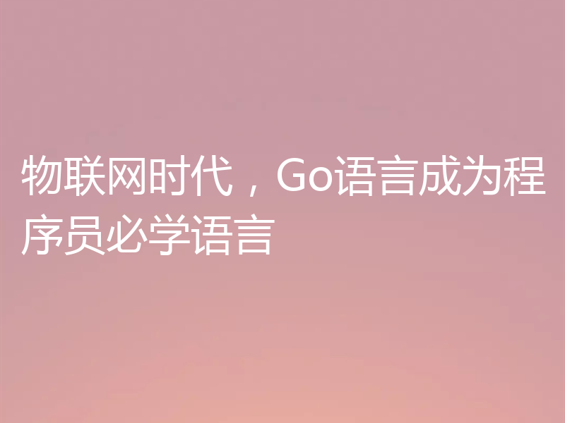 物联网时代，Go语言成为程序员必学语言