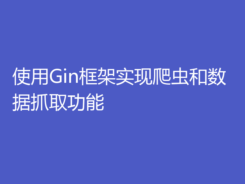 使用Gin框架实现爬虫和数据抓取功能
