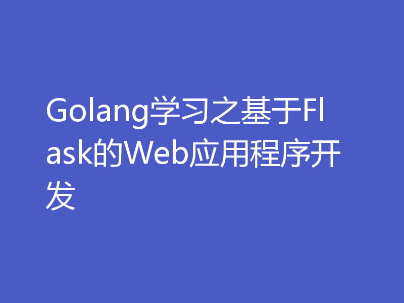 Golang学习之基于Flask的Web应用程序开发