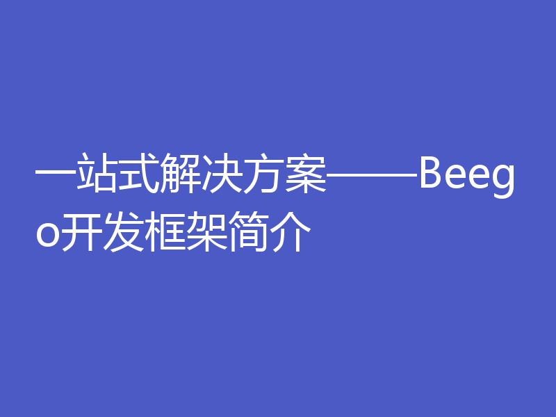 一站式解决方案——Beego开发框架简介