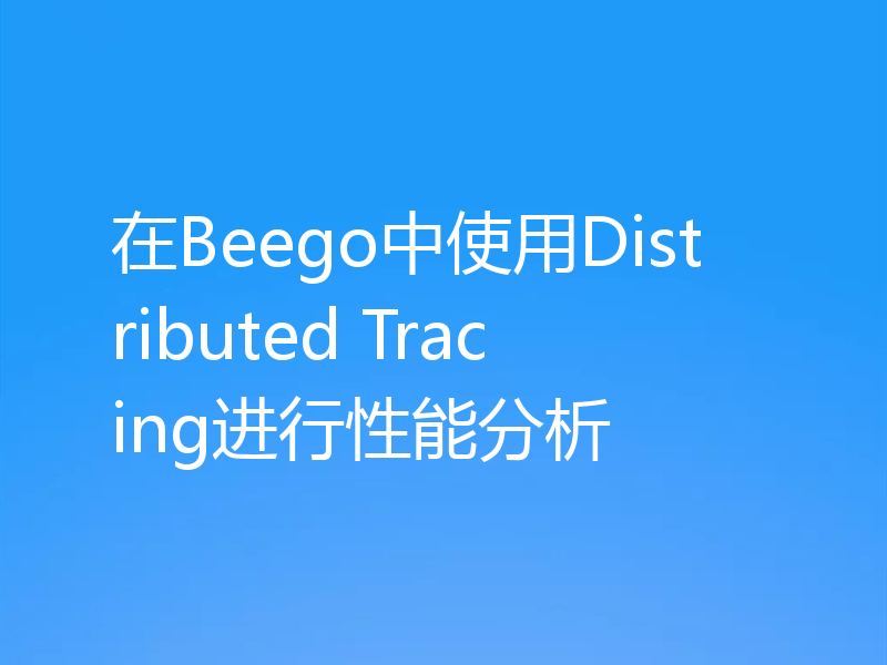 在Beego中使用Distributed Tracing进行性能分析