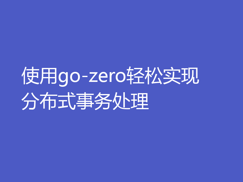 使用go-zero轻松实现分布式事务处理