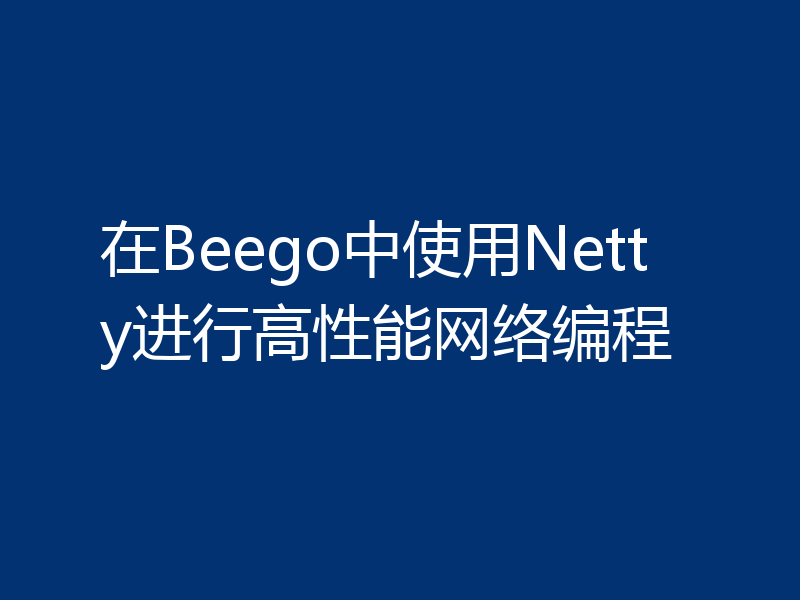 在Beego中使用Netty进行高性能网络编程