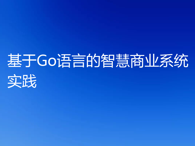 基于Go语言的智慧商业系统实践