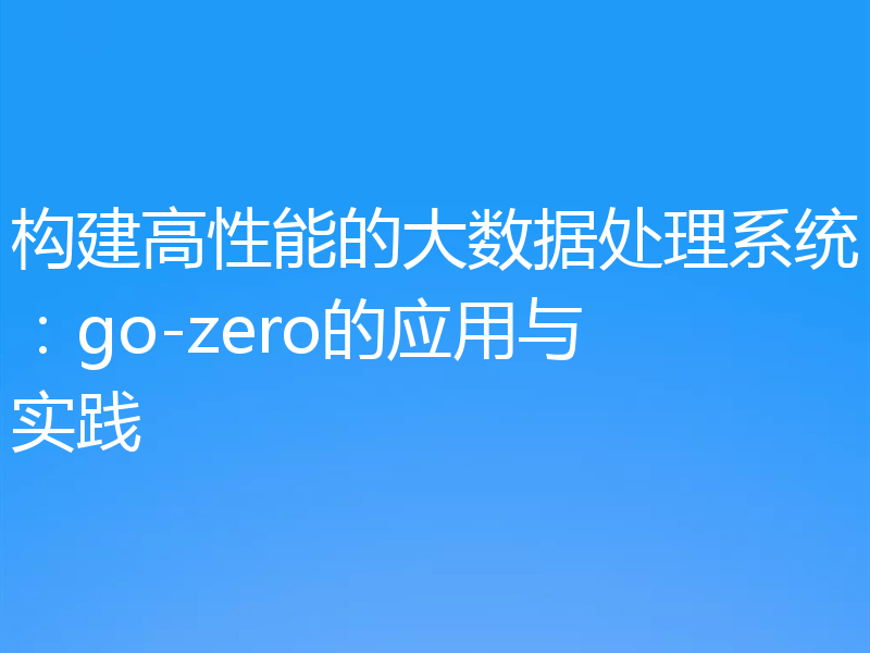 构建高性能的大数据处理系统：go-zero的应用与实践
