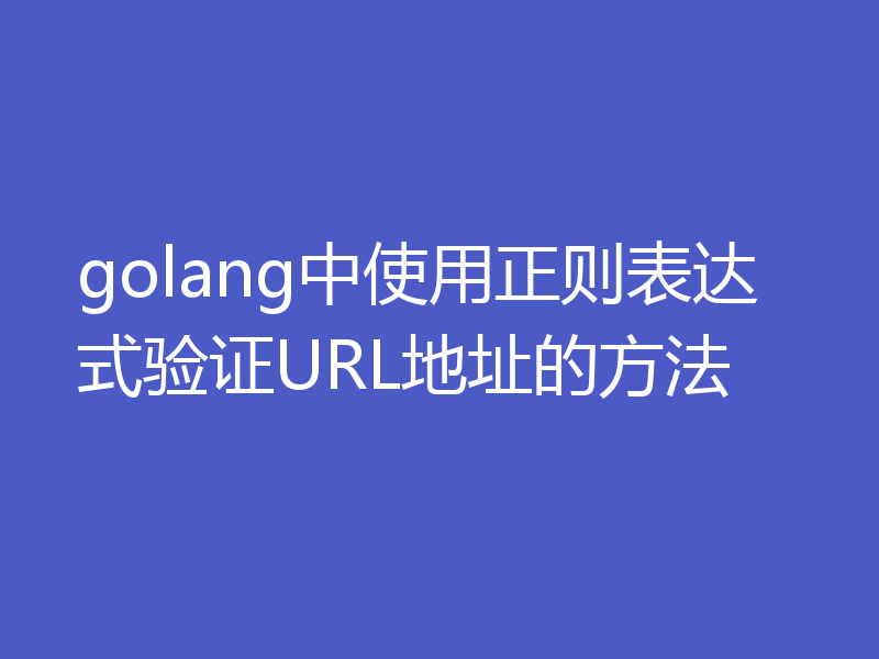 golang中使用正则表达式验证URL地址的方法