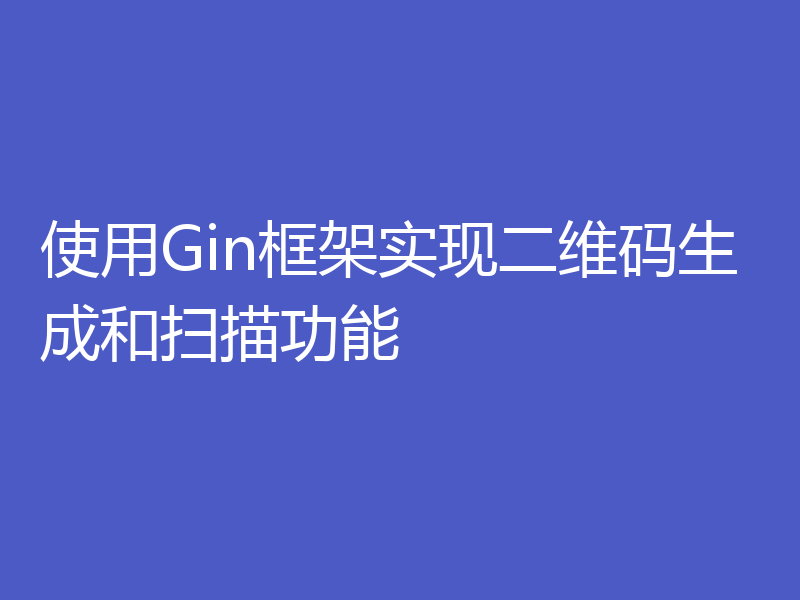 使用Gin框架实现二维码生成和扫描功能