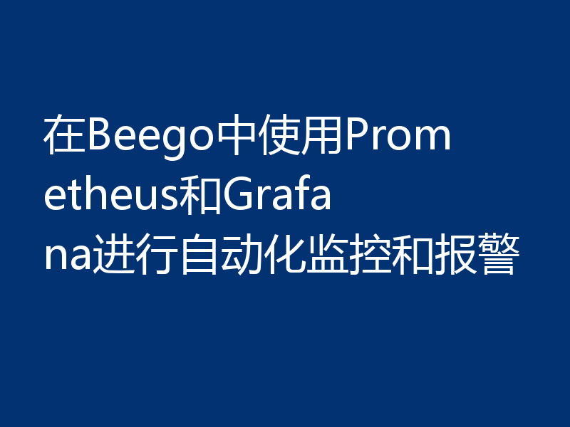 在Beego中使用Prometheus和Grafana进行自动化监控和报警