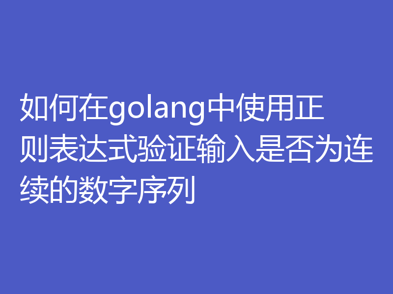 如何在golang中使用正则表达式验证输入是否为连续的数字序列