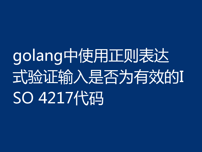 golang中使用正则表达式验证输入是否为有效的ISO 4217代码