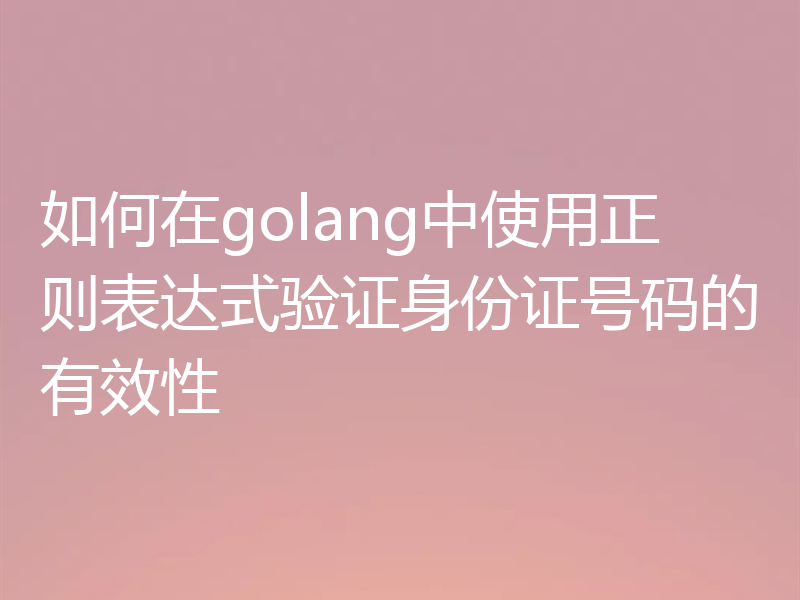 如何在golang中使用正则表达式验证身份证号码的有效性