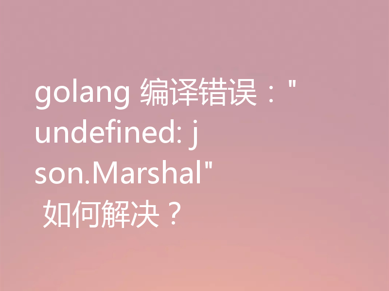 golang 编译错误：