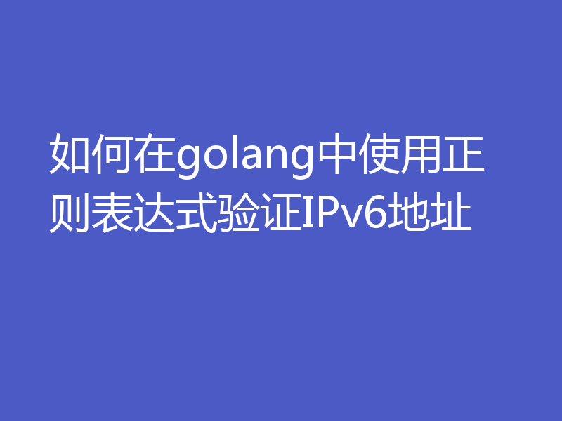 如何在golang中使用正则表达式验证IPv6地址