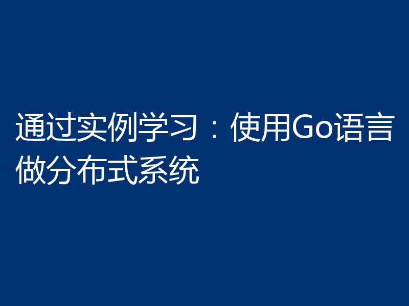 通过实例学习：使用Go语言做分布式系统