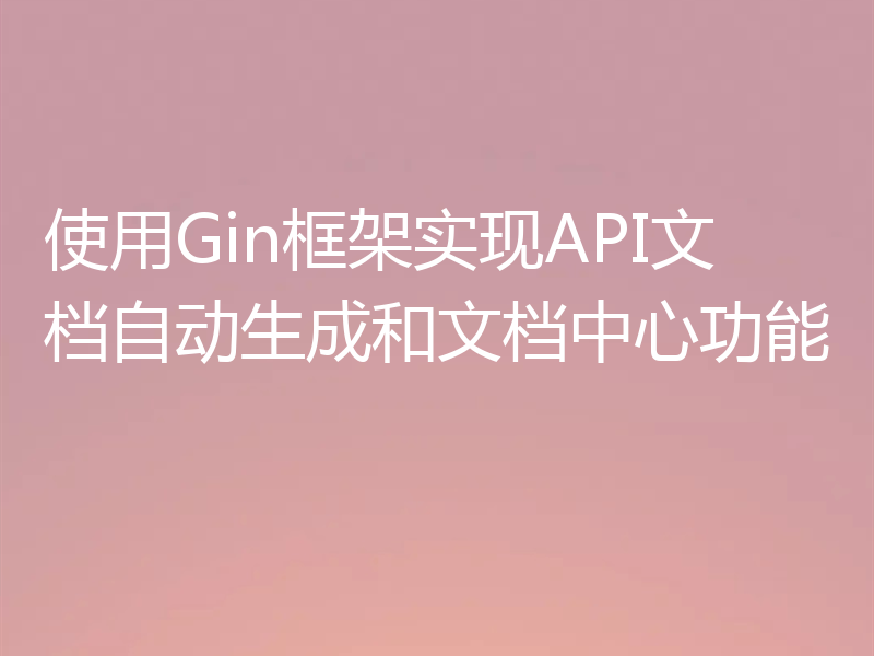 使用Gin框架实现API文档自动生成和文档中心功能